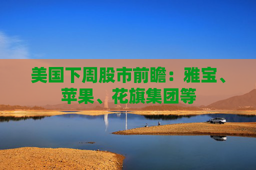美国下周股市前瞻：雅宝、苹果、花旗集团等  第1张