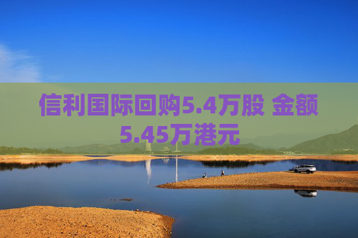 信利国际回购5.4万股 金额5.45万港元