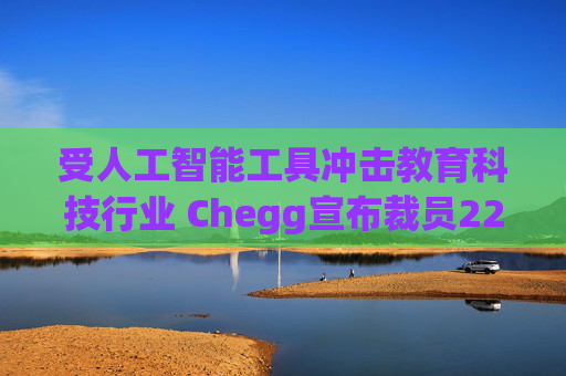 受人工智能工具冲击教育科技行业 Chegg宣布裁员22%