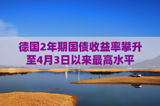 德国2年期国债收益率攀升至4月3日以来最高水平