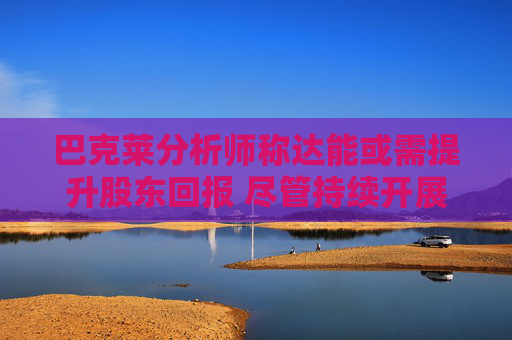 巴克莱分析师称达能或需提升股东回报 尽管持续开展小规模并购