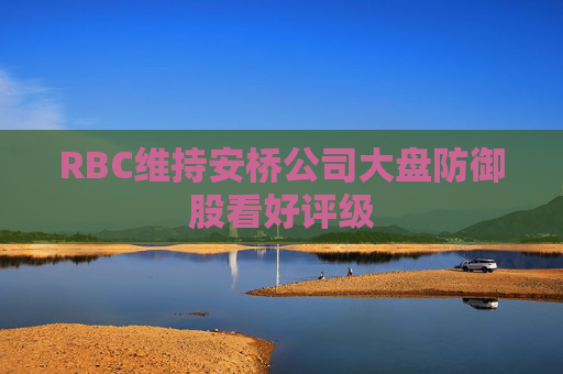 RBC维持安桥公司大盘防御股看好评级