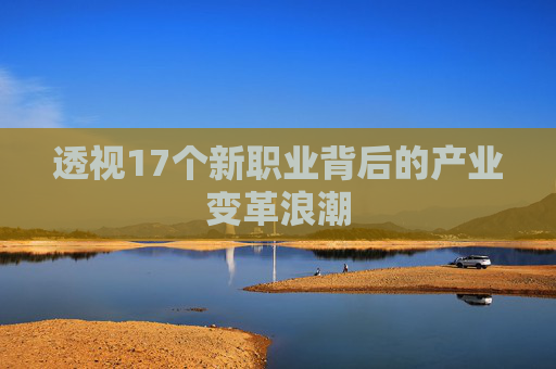 透视17个新职业背后的产业变革浪潮