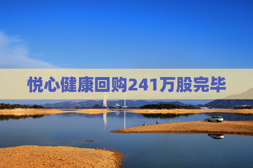 悦心健康回购241万股完毕