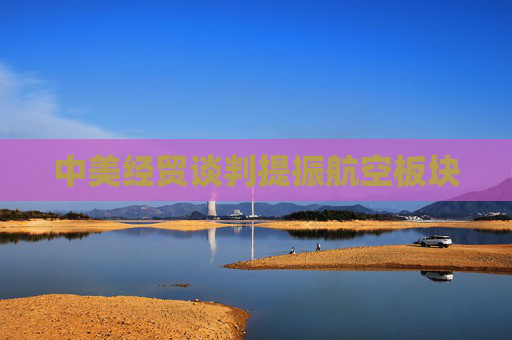 中美经贸谈判提振航空板块