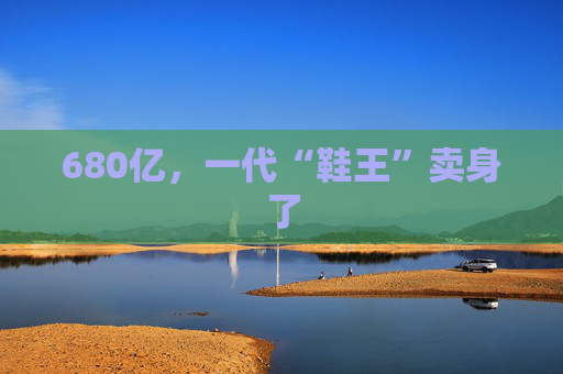 680亿，一代“鞋王”卖身了