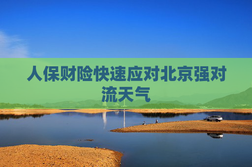 人保财险快速应对北京强对流天气