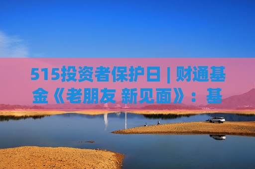 515投资者保护日 | 财通基金《老朋友 新见面》：基金经理与十年持有人的深度对话