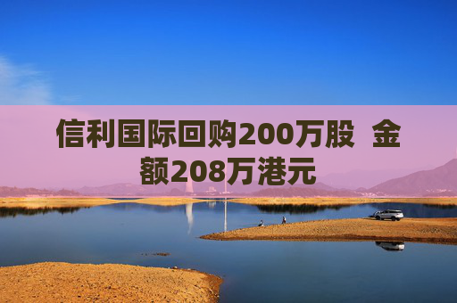 信利国际回购200万股  金额208万港元