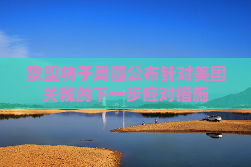 欧盟将于周四公布针对美国关税的下一步应对措施  第1张