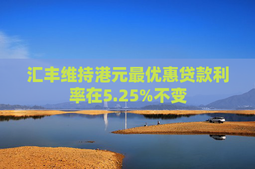 汇丰维持港元最优惠贷款利率在5.25%不变