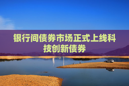 银行间债券市场正式上线科技创新债券