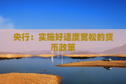 央行：实施好适度宽松的货币政策
