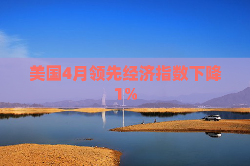 美国4月领先经济指数下降1%