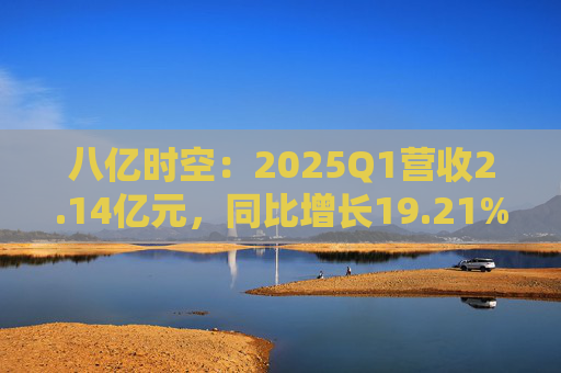 八亿时空：2025Q1营收2.14亿元，同比增长19.21%