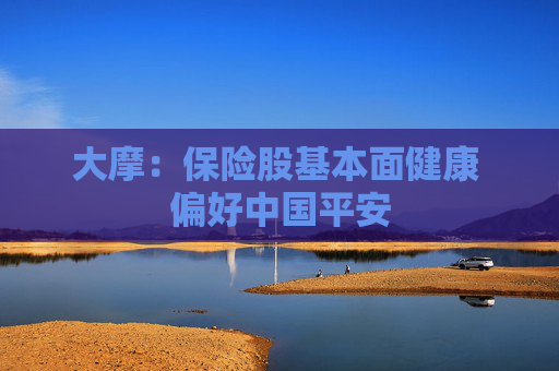 大摩：保险股基本面健康 偏好中国平安
