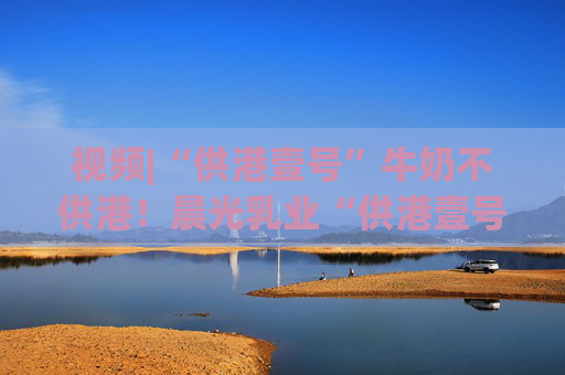 视频|“供港壹号”牛奶不供港！晨光乳业“供港壹号”被疑误导消费者，企业回应