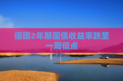 德国2年期国债收益率跌至一周低点