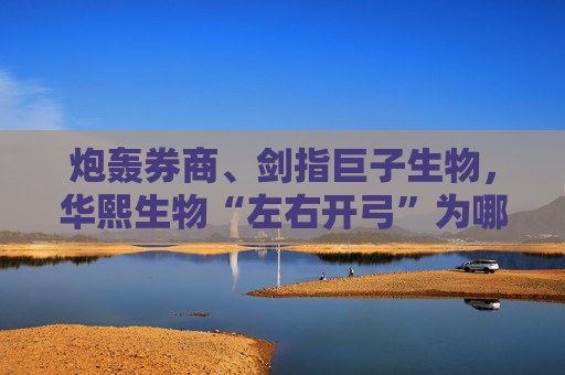 炮轰券商、剑指巨子生物，华熙生物“左右开弓”为哪般？
