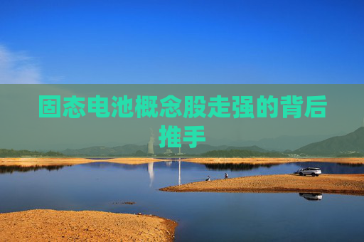 固态电池概念股走强的背后推手