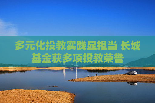 多元化投教实践显担当 长城基金获多项投教荣誉
