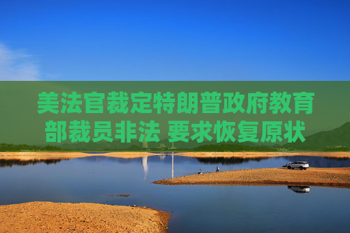 美法官裁定特朗普政府教育部裁员非法 要求恢复原状