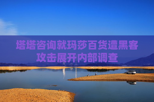 塔塔咨询就玛莎百货遭黑客攻击展开内部调查