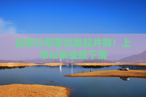 这家公司首次发起并购！上市以来业绩下滑