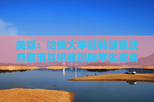 美媒：哈佛大学就特朗普政府取消其招收国际学生资质提起诉讼  第1张