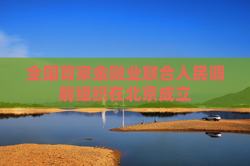 全国首家金融业联合人民调解组织在北京成立