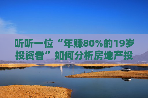听听一位“年赚80%的19岁投资者”如何分析房地产投资机会：2025年是房地产投资的最好时机