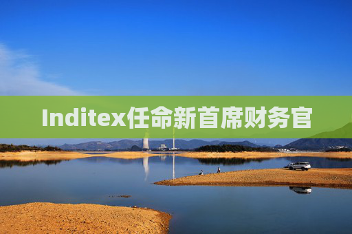 Inditex任命新首席财务官
