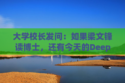 大学校长发问：如果梁文锋读博士，还有今天的DeepSeek吗？