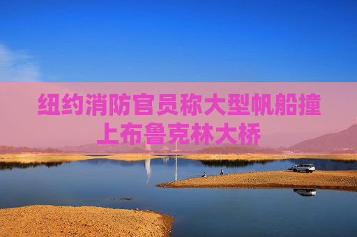 纽约消防官员称大型帆船撞上布鲁克林大桥
