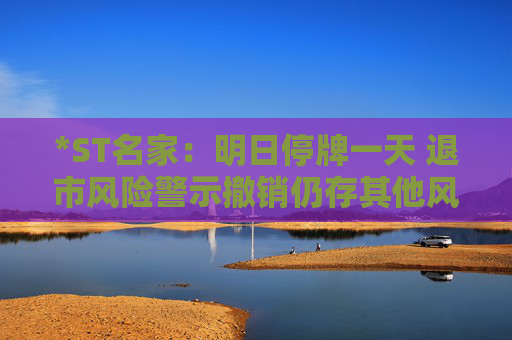 *ST名家：明日停牌一天 退市风险警示撤销仍存其他风险