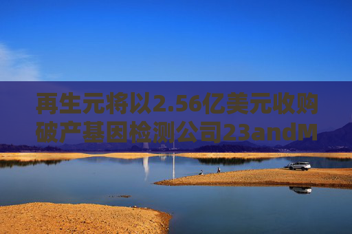再生元将以2.56亿美元收购破产基因检测公司23andMe