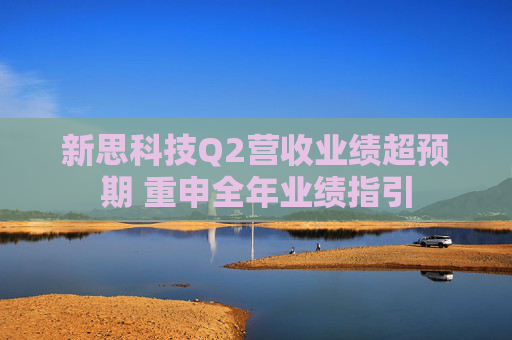 新思科技Q2营收业绩超预期 重申全年业绩指引