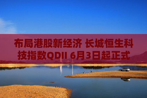 布局港股新经济 长城恒生科技指数QDII 6月3日起正式发行