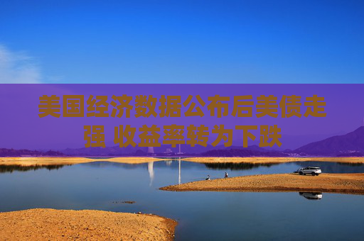 美国经济数据公布后美债走强 收益率转为下跌