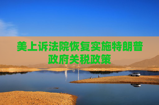 美上诉法院恢复实施特朗普政府关税政策
