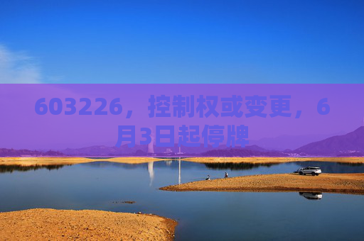 603226，控制权或变更，6月3日起停牌