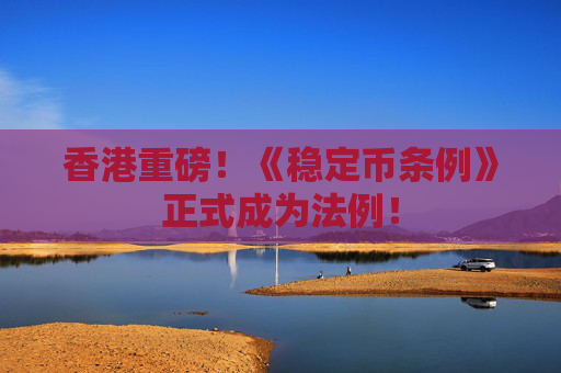 香港重磅！《稳定币条例》正式成为法例！
