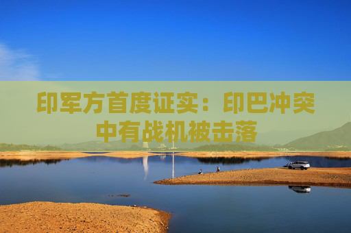 印军方首度证实：印巴冲突中有战机被击落