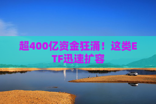 超400亿资金狂涌！这类ETF迅速扩容