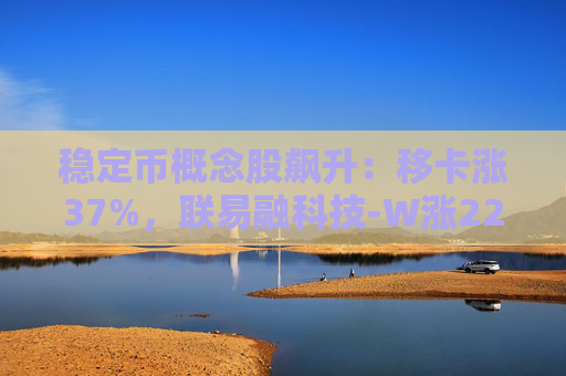 稳定币概念股飙升：移卡涨37%，联易融科技-W涨22%，众安在线涨11%
