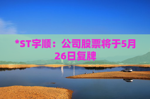 *ST宇顺：公司股票将于5月26日复牌