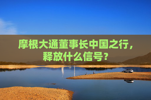 摩根大通董事长中国之行，释放什么信号？  第1张