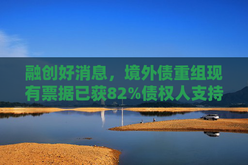 融创好消息，境外债重组现有票据已获82%债权人支持