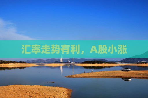 汇率走势有利，A股小涨