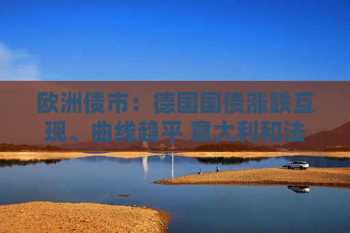 欧洲债市：德国国债涨跌互现、曲线趋平 意大利和法国长端上涨